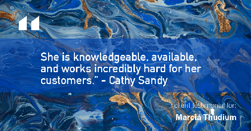 Testimonial for real estate agent Marcia Thudium with Coldwell Banker Realty-Gundaker in Town And Country, MO: "She is knowledgeable, available, and works incredibly hard for her customers." - Cathy Sandy