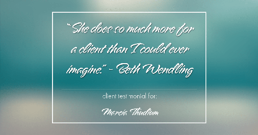 Testimonial for real estate agent Marcia Thudium with Coldwell Banker Realty-Gundaker in Town And Country, MO: "She does so much more for a client than I could ever imagine." - Beth Wendling