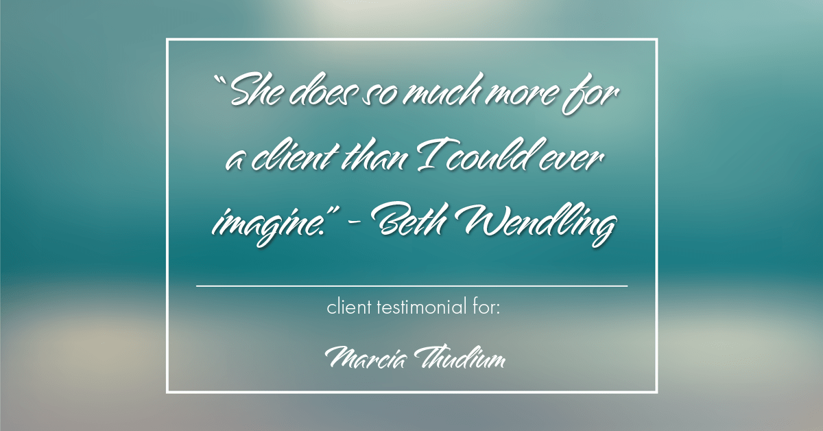 Testimonial for real estate agent Marcia Thudium with Coldwell Banker Realty-Gundaker in Town And Country, MO: "She does so much more for a client than I could ever imagine." - Beth Wendling