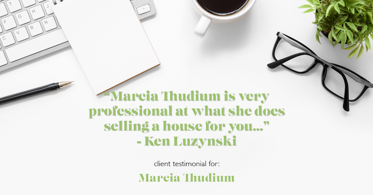 Testimonial for real estate agent Marcia Thudium with Coldwell Banker Realty-Gundaker in Town And Country, MO: "Marcia Thudium is very professional at what she does selling a house for you..." - Ken Luzynski