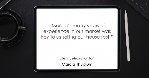 Testimonial for real estate agent Marcia Thudium with Coldwell Banker Realty-Gundaker in Town And Country, MO: "Marcia's many years of experience in our market was key to us selling our house fast!"