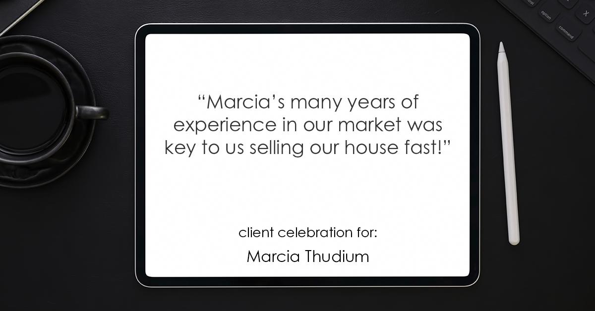 Testimonial for real estate agent Marcia Thudium with Coldwell Banker Realty-Gundaker in Town And Country, MO: "Marcia's many years of experience in our market was key to us selling our house fast!"