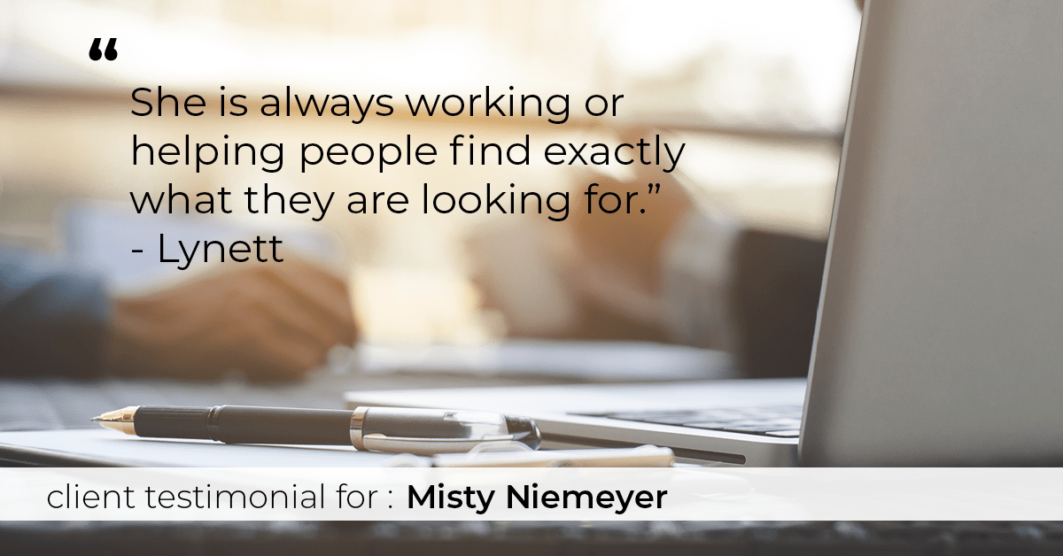 Testimonial for real estate agent Misty Niemeyer with Niemeyer & Associates REALTORS® in Boerne, TX: "She is always working or helping people find exactly what they are looking for." - Lynett