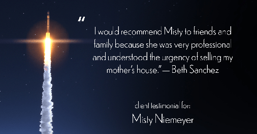 Testimonial for real estate agent Misty Niemeyer with Niemeyer & Associates REALTORS® in Boerne, TX: "I would recommend Misty to friends and family because she was very professional and understood the urgency of selling my mother's house." - Beth Sanchez