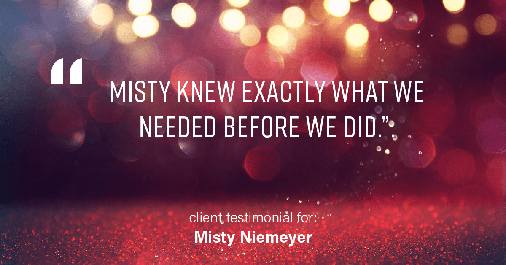 Testimonial for real estate agent Misty Niemeyer with Niemeyer & Associates REALTORS® in Boerne, TX: "Misty knew exactly what we needed before we did."