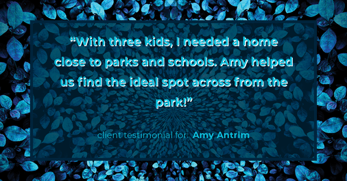 Testimonial for real estate agent Amy Antrim with Keller Williams Realty Partners in Overland Park, KS: "With three kids, I needed a home close to parks and schools. Amy helped us find the ideal spot across from the park!"
