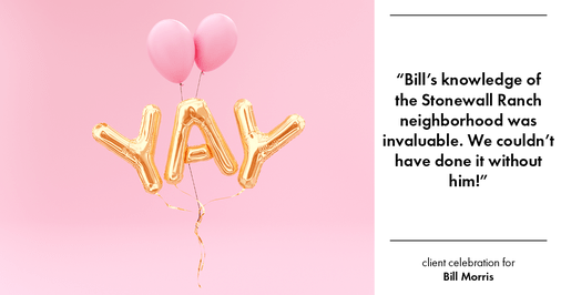 Testimonial for real estate agent Bill Morris in Cedar Park, TX: "Bill's knowledge of the Stonewall Ranch neighborhood was invaluable. We couldn't have done it without him!"