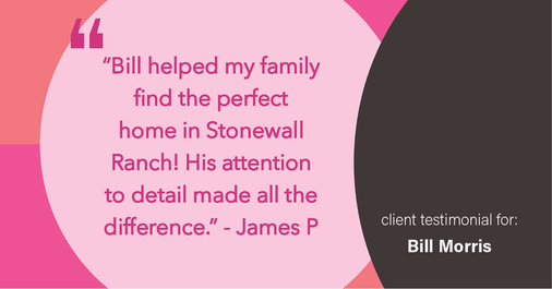 Testimonial for real estate agent Bill Morris in Cedar Park, TX: "Bill helped my family find the perfect home in Stonewall Ranch! His attention to detail made all the difference."