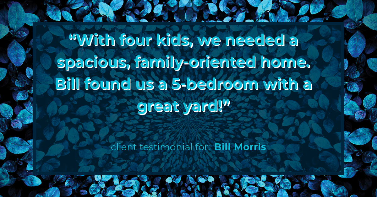 Testimonial for real estate agent Bill Morris in Cedar Park, TX: "With four kids, we needed a spacious, family-oriented home. Bill found us a 5-bedroom with a great yard!"