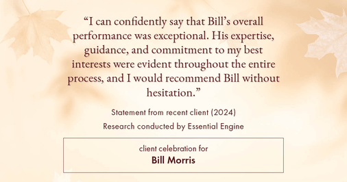 Testimonial for real estate agent Bill Morris in Cedar Park, TX: "I can confidently say that Bill's overall performance was exceptional. His expertise, guidance, and commitment to my best interests were evident throughout the entire process, and I would recommend Bill without hesitation."