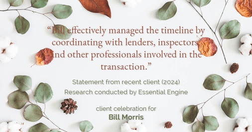 Testimonial for real estate agent Bill Morris in Cedar Park, TX: "Bill effectively managed the timeline by coordinating with lenders, inspectors, and other professionals involved in the transaction."