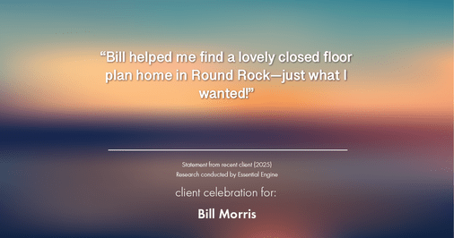 Testimonial for real estate agent Bill Morris in Cedar Park, TX: "Bill helped me find a lovely closed floor plan home in Round Rock—just what I wanted!"