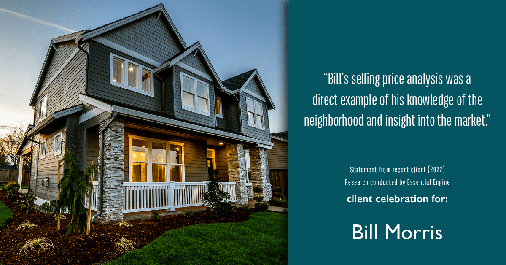 Testimonial for real estate agent Bill Morris in Cedar Park, TX: "Bill's selling price analysis was a direct example of his knowledge of the neighborhood and insight into the market."