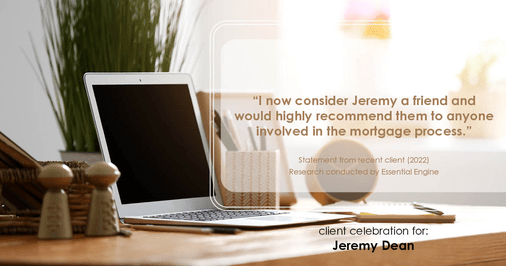 Testimonial for professional Jeremy Dean with Legacy Mutual Mortgage in San Antonio, TX: "I now consider Jeremy a friend and would highly recommend them to anyone involved in the mortgage process."