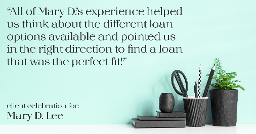 Testimonial for mortgage professional Mary Lee with Cornerstone Home Lending, Inc. in Houston, TX: "All of Mary D.'s experience helped us think about the different loan options available and pointed us in the right direction to find a loan that was the perfect fit!"