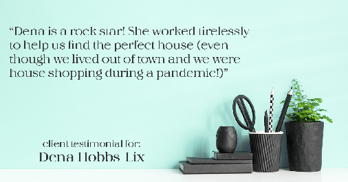 Testimonial for professional Dena Hobbs-Lix with JLA Realty in Humble, TX: "Dena is a rock star! She worked tirelessly to help us find the perfect house (even though we lived out of town and we were house shopping during a pandemic!)"