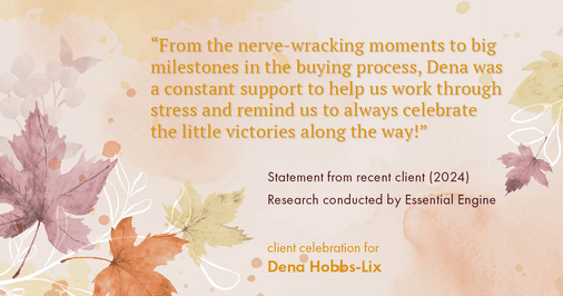 Testimonial for real estate agent Dena Hobbs-Lix with JLA Realty in Humble, TX: "From the nerve-wracking moments to big milestones in the buying process, Dena was a constant support to help us work through stress and remind us to always celebrate the little victories along the way!"