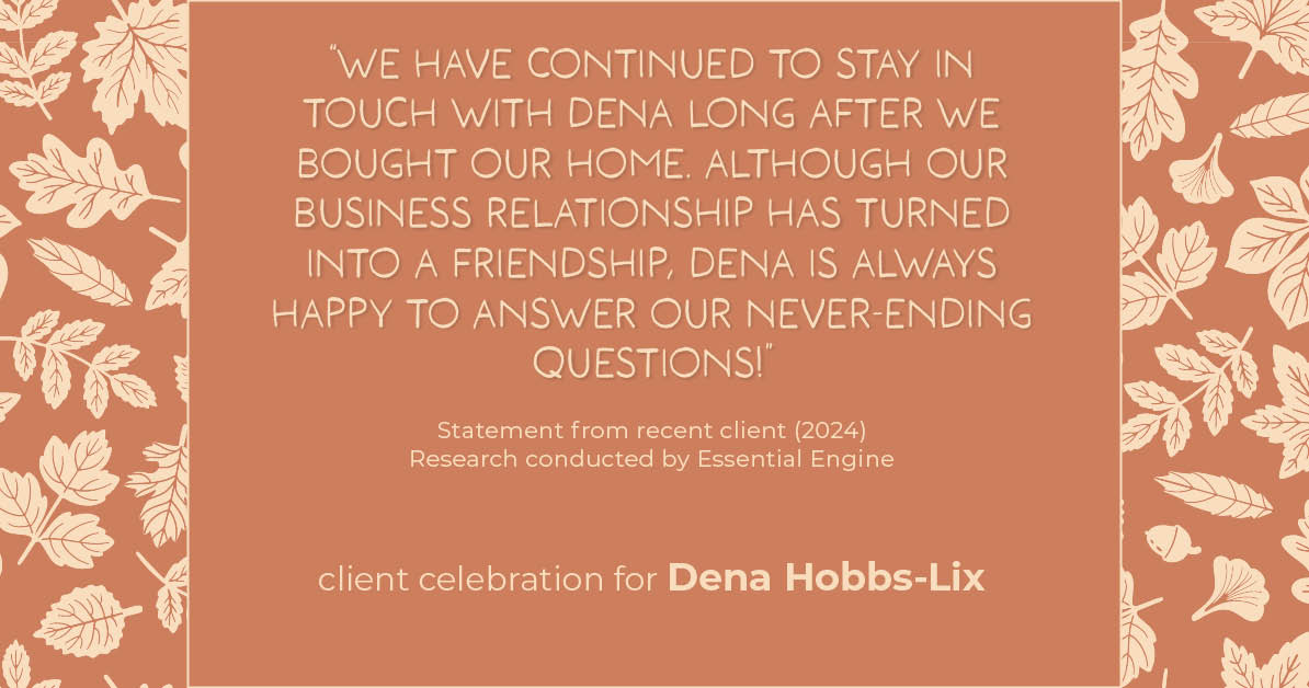 Testimonial for real estate agent Dena Hobbs-Lix with JLA Realty in Humble, TX: "We have continued to stay in touch with Dena long after we bought our home. Although our business relationship has turned into a friendship, Dena is always happy to answer our never-ending questions!"