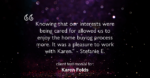Testimonial for real estate agent Karen Folds in Jacksonville, FL: "Knowing that our interests were being cared for allowed us to enjoy the home buying process more. It was a pleasure to work with Karen." - Stefanie E.