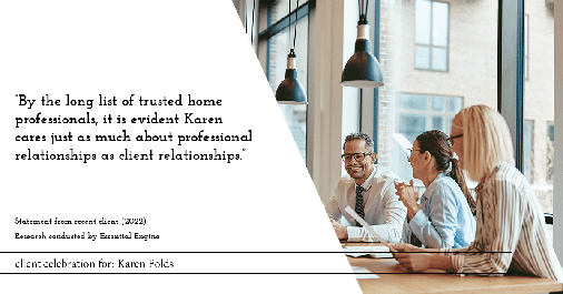 Testimonial for real estate agent Karen Folds with Sam Folds Realtors in Jacksonville, FL: "By the long list of trusted home professionals, it is evident Karen cares just as much about professional relationships as client relationships."
