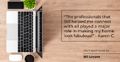Testimonial for real estate agent Bill Leeper with Keller Williams in Greenwood Village, CO: "The professionals that Bill helped me connect with all played a major role in making my home look fabulous!" - Karen C.