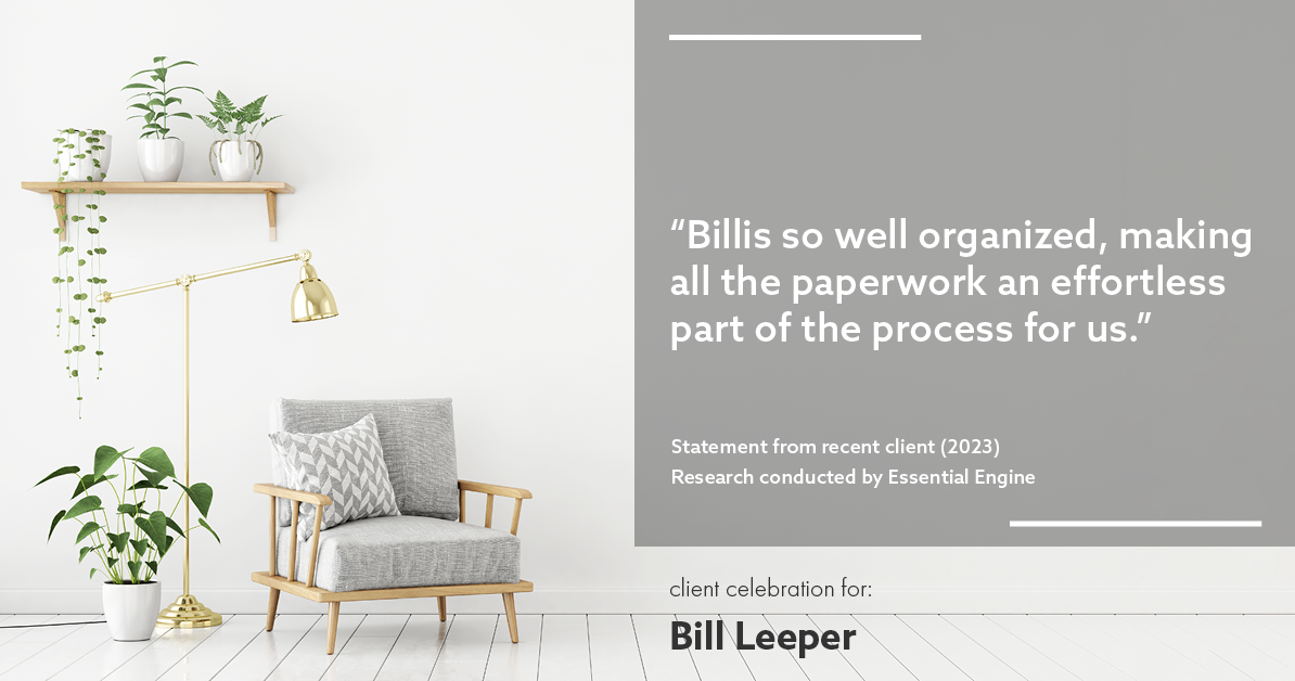 Testimonial for real estate agent Bill Leeper with Keller Williams in , : "Billis so well organized, making all the paperwork an effortless part of the process for us."