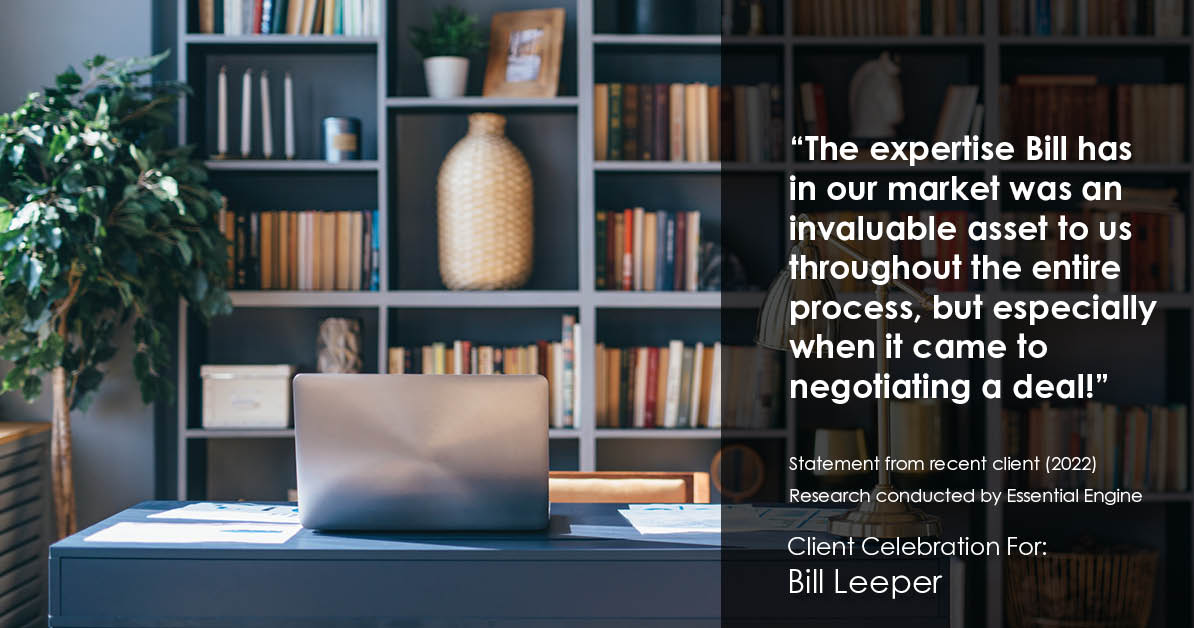 Testimonial for real estate agent Bill Leeper with Keller Williams in , : "The expertise Bill has in our market was an invaluable asset to us throughout the entire process, but especially when it came to negotiating a deal!"