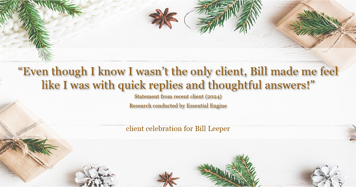 Testimonial for real estate agent Bill Leeper with Keller Williams in , : "Even though I know I wasn't the only client, Bill made me feel like I was with quick replies and thoughtful answers!"