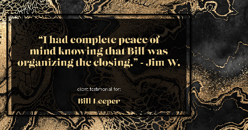 Testimonial for real estate agent Bill Leeper with Keller Williams in Greenwood Village, CO: "I had complete peace of mind knowing that Bill was organizing the closing." - Jim W.