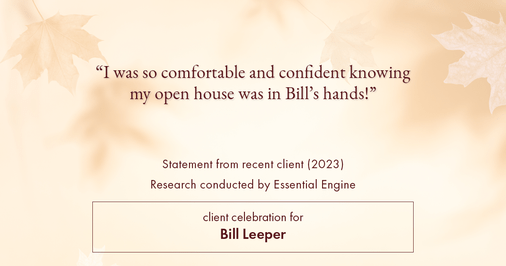 Testimonial for real estate agent Bill Leeper with Keller Williams in , : "I was so comfortable and confident knowing my open house was in Bill's hands!"