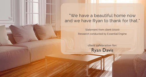 Testimonial for real estate agent Ryan Davis with Keller Williams Real Estate in , : “We have a beautiful home now and we have Ryan to thank for that."