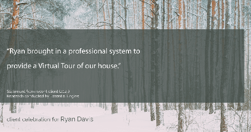 Testimonial for real estate agent Ryan Davis with Keller Williams Real Estate in , : "Ryan brought in a professional system to provide a Virtual Tour of our house."