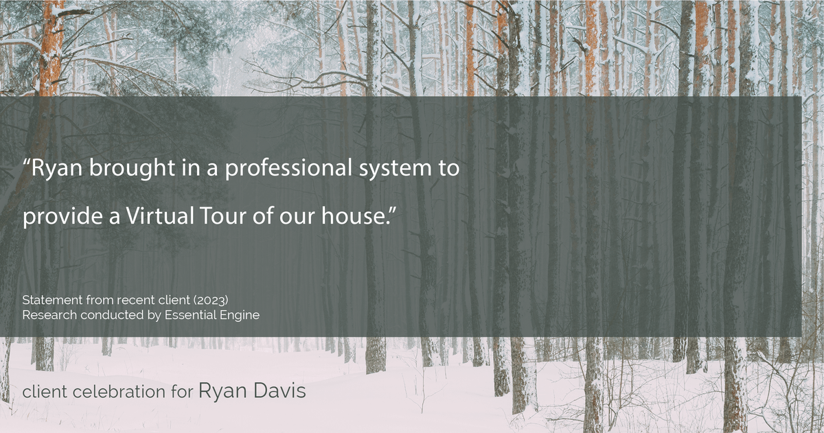 Testimonial for real estate agent Ryan Davis with Keller Williams Real Estate in , : "Ryan brought in a professional system to provide a Virtual Tour of our house."