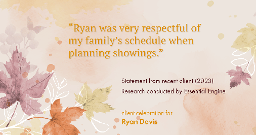 Testimonial for real estate agent Ryan Davis with Keller Williams Real Estate in , : "Ryan was very respectful of my family's schedule when planning showings."