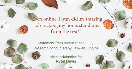Testimonial for real estate agent Ryan Davis with Keller Williams Real Estate in , : "Even online, Ryan did an amazing job making my home stand out from the rest!"