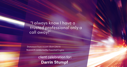Testimonial for real estate agent Darrin Stumpf with Windermere West Metro in Seattle, WA: "I always know I have a trusted professional only a call away!"