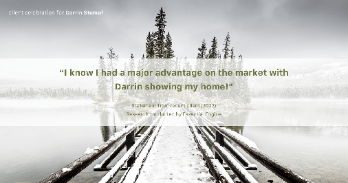 Testimonial for real estate agent Darrin Stumpf with Windermere West Metro in Seattle, WA: "I know I had a major advantage on the market with Darrin showing my home!"