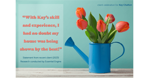 Testimonial for real estate agent Kay Chafton in Fleming Island, FL: "With Kay's skill and experience, I had no doubt my house was being shown by the best!"