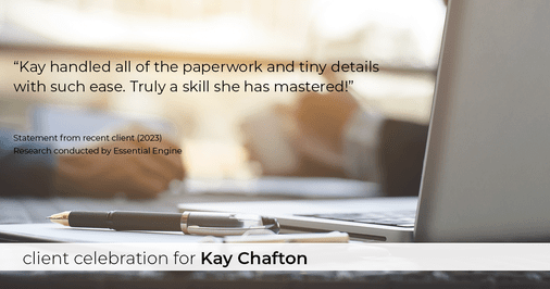 Testimonial for real estate agent Kay Chafton in Fleming Island, FL: "Kay handled all of the paperwork and tiny details with such ease. Truly a skill she has mastered!"