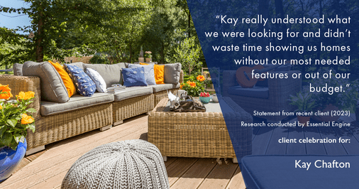Testimonial for real estate agent Kay Chafton in Fleming Island, FL: "Kay really understood what we were looking for and didn't waste time showing us homes without our most needed features or out of our budget."
