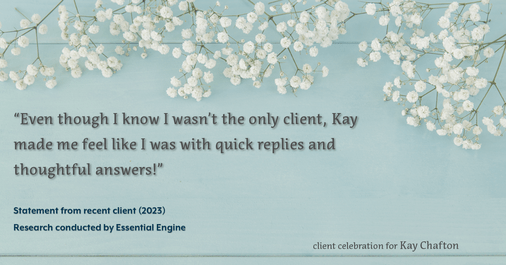 Testimonial for real estate agent Kay Chafton in Fleming Island, FL: "Even though I know I wasn't the only client, Kay made me feel like I was with quick replies and thoughtful answers!"