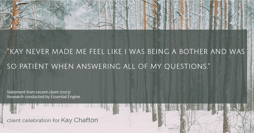 Testimonial for real estate agent Kay Chafton in Fleming Island, FL: "Kay never made me feel like I was being a bother and was so patient when answering all of my questions."