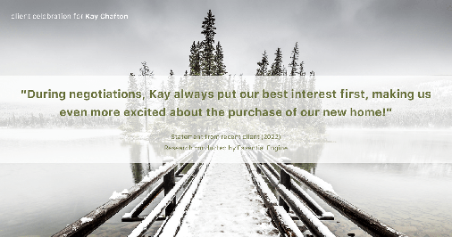 Testimonial for real estate agent Kay Chafton in Fleming Island, FL: "During negotiations, Kay always put our best interest first, making us even more excited about the purchase of our new home!"