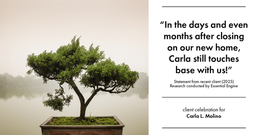 Testimonial for real estate agent Carla L. Molino with Coldwell Banker Realty in San Diego, CA: "In the days and even months after closing on our new home, Carla still touches base with us!"