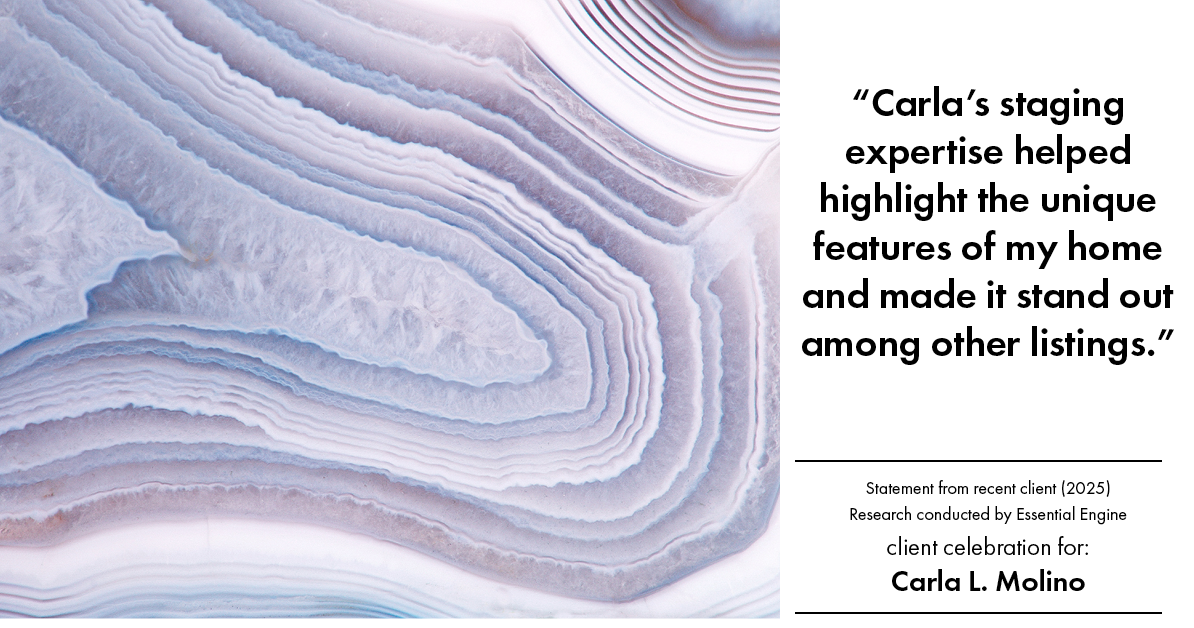 Testimonial for real estate agent Carla L. Molino with Coldwell Banker Realty in San Diego, CA: "Carla's staging expertise helped highlight the unique features of my home and made it stand out among other listings."