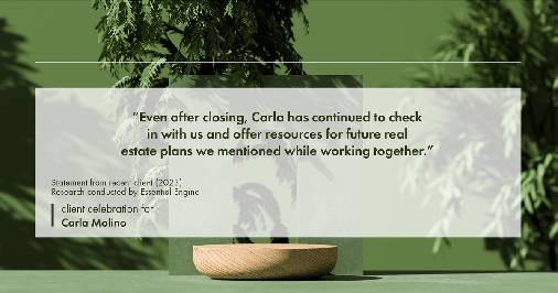 Testimonial for real estate agent Carla L. Molino with Coldwell Banker Realty in San Diego, CA: "Even after closing, Carla has continued to check in with us and offer resources for future real estate plans we mentioned while working together."