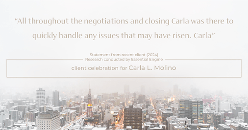 Testimonial for real estate agent Carla L. Molino with Coldwell Banker Realty in San Diego, CA: "All throughout the negotiations and closing Carla was there to quickly handle any issues that may have risen. Carla"