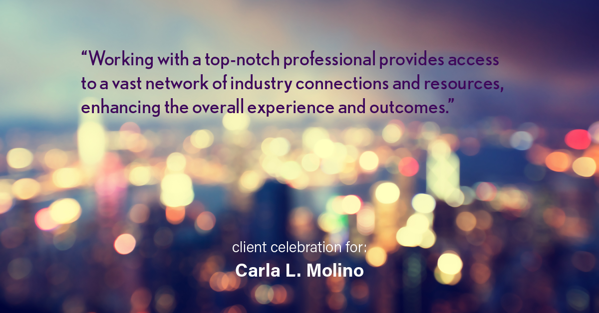 Testimonial for real estate agent Carla L. Molino with Coldwell Banker Realty in San Diego, CA: "Working with a top-notch professional provides access to a vast network of industry connections and resources, enhancing the overall experience and outcomes."