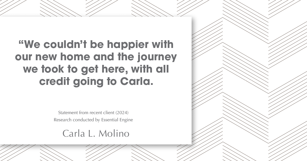 Testimonial for real estate agent Carla L. Molino with Coldwell Banker Realty in San Diego, CA: "We couldn't be happier with our new home and the journey we took to get here, with all credit going to Carla.