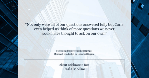 Testimonial for real estate agent Carla L. Molino with Coldwell Banker Realty in San Diego, CA: "Not only were all of our questions answered fully but Carla even helped us think of more questions we never would have thought to ask on our own!"
